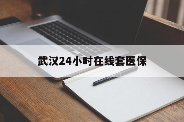 东阳最新武汉24小时在线套医保方法分析(最方便真实的东阳武汉医保服务方法)