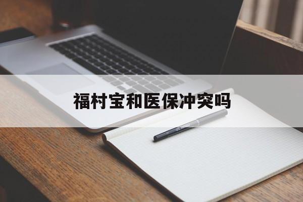 东阳最新福村宝和医保冲突吗方法分析(最方便真实的东阳福村宝报销比例有多少方法)