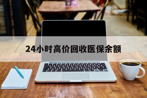 东阳最新24小时高价回收医保余额方法分析(最方便真实的东阳24小时高价回收医保余额是真的吗方法)
