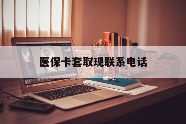 东阳最新医保卡套取现联系电话方法分析(最方便真实的东阳套医保卡联系方式2025方法)