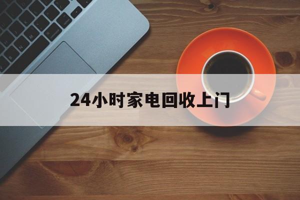 东阳最新24小时家电回收上门方法分析(最方便真实的东阳24小时家电回收上门电话方法)
