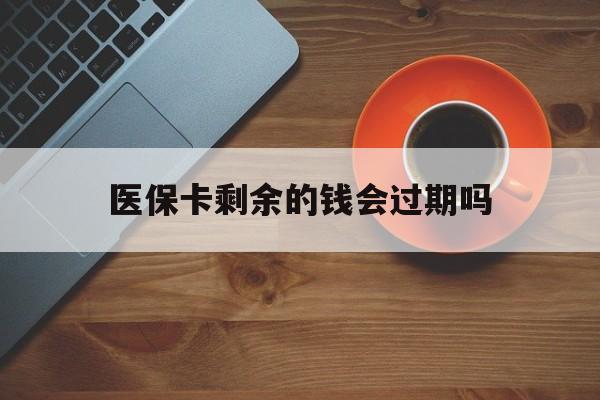 东阳最新医保卡剩余的钱会过期吗方法分析(最方便真实的东阳医保账户里面的钱会过期吗方法)