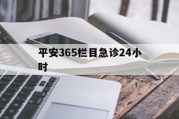 东阳最新平安365栏目急诊24小时方法分析(最方便真实的东阳平安365急诊24小时体育课方法)