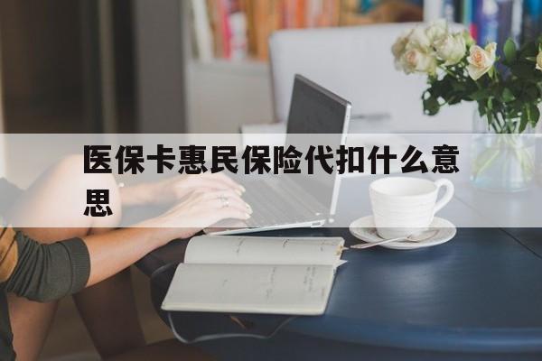 东阳最新医保卡惠民保险代扣什么意思方法分析(最方便真实的东阳医保卡惠民保险代扣什么意思啊方法)