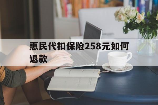 东阳最新惠民代扣保险258元如何退款方法分析(最方便真实的东阳如何退惠民保方法)