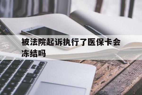 东阳最新被法院起诉执行了医保卡会冻结吗方法分析(最方便真实的东阳被执行人的医保卡法院能冻结吗方法)