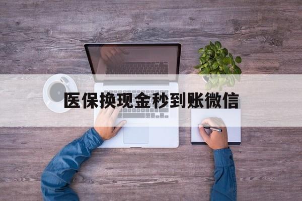 东阳最新医保换现金秒到账微信方法分析(最方便真实的东阳医保换现金秒到账微信怎么操作方法)