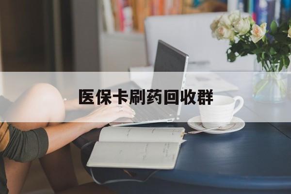 东阳最新医保卡刷药回收群方法分析(最方便真实的东阳高价回收医保卡方法)