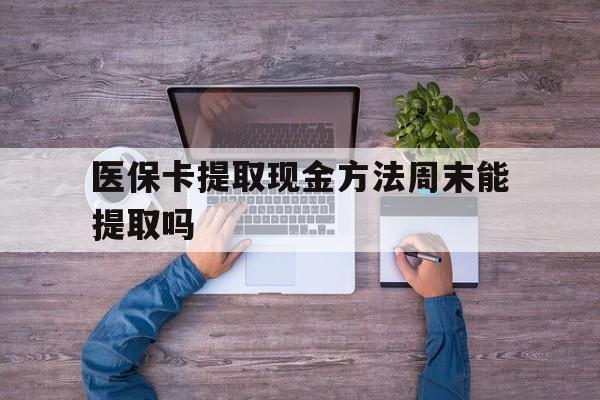 东阳最新医保卡提取现金方法周末能提取吗方法分析(最方便真实的东阳医保卡提取现金方法周末能提取吗安全吗方法)